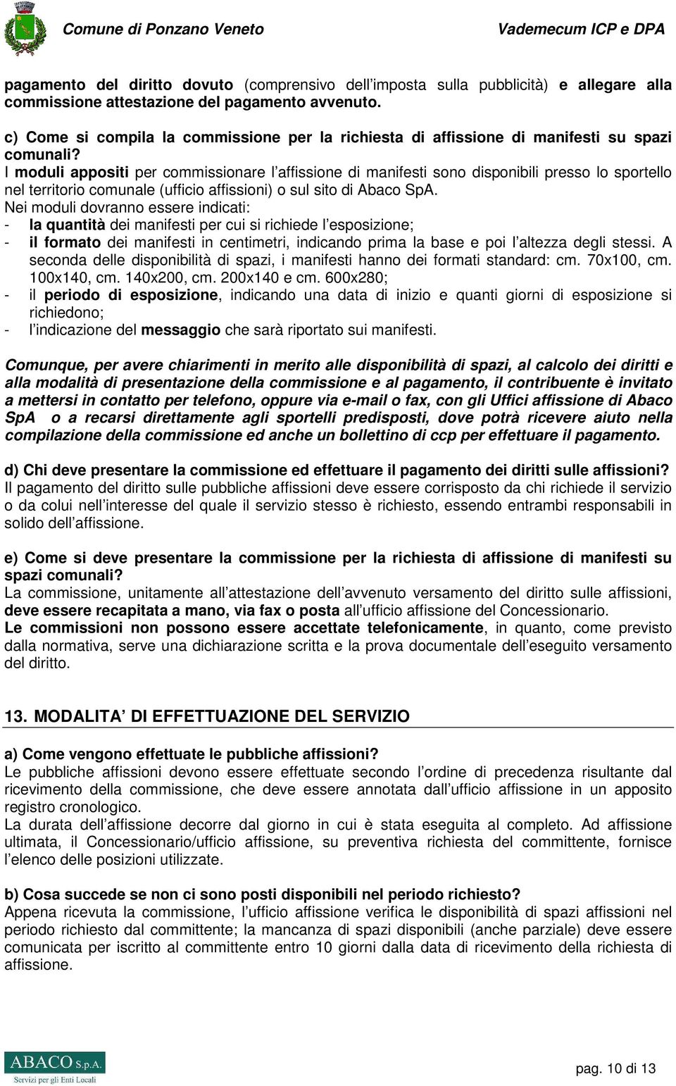 I moduli appositi per commissionare l affissione di manifesti sono disponibili presso lo sportello nel territorio comunale (ufficio affissioni) o sul sito di Abaco SpA.