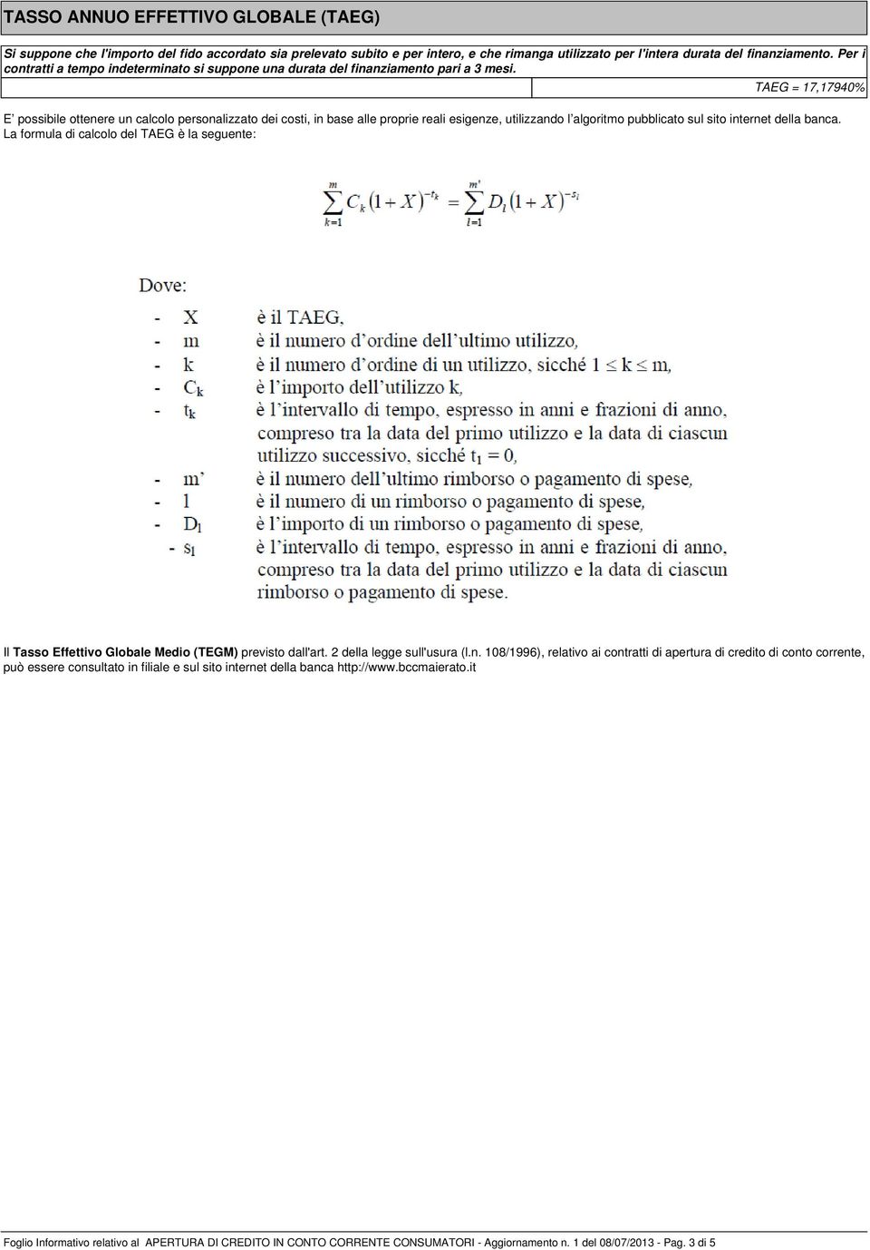 TAEG = 17,17940% E possibile ottenere un calcolo personalizzato dei costi, in base alle proprie reali esigenze, utilizzando l algoritmo pubblicato sul sito internet della banca.