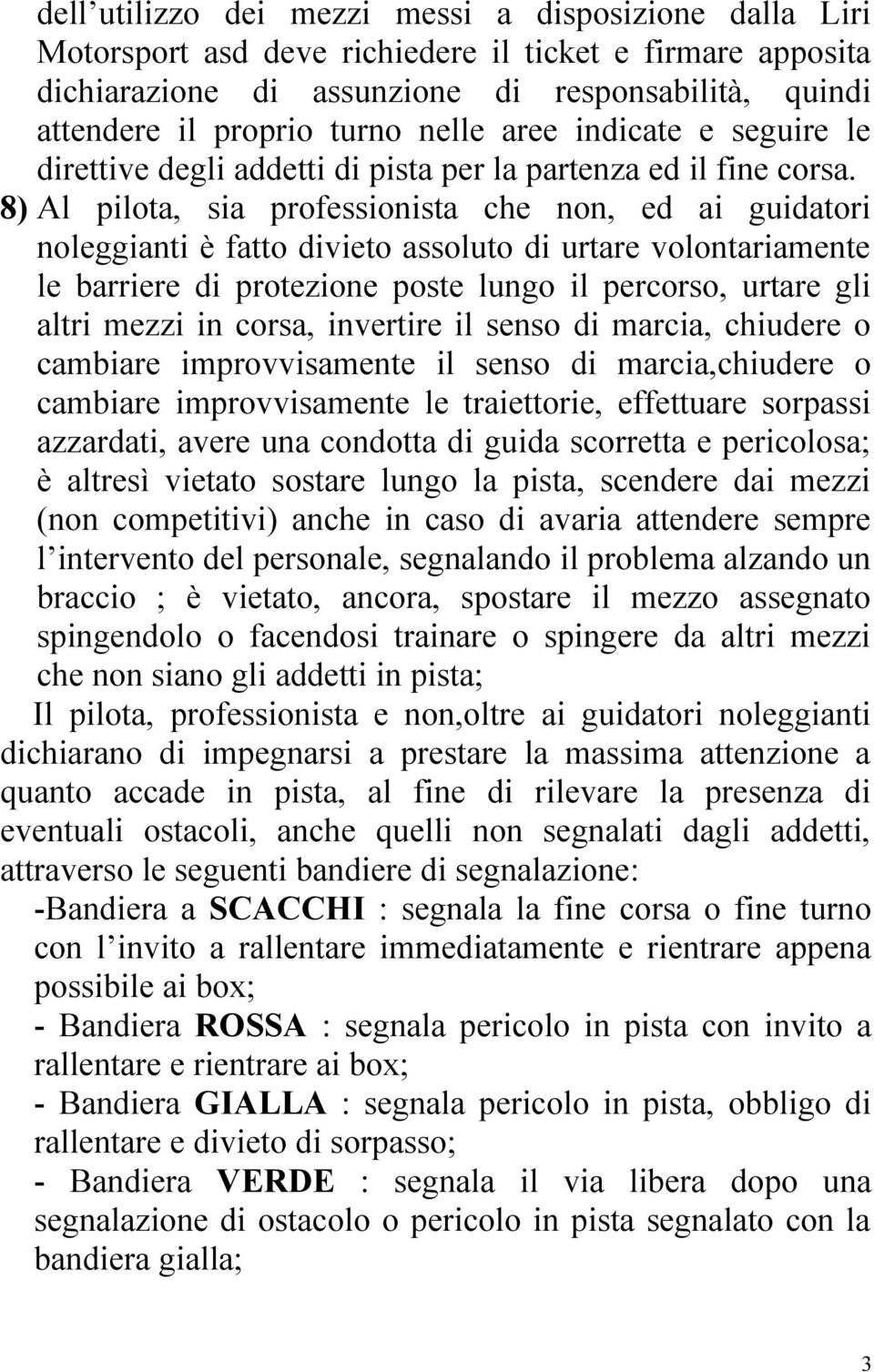 8) Al pilota, sia professionista che non, ed ai guidatori noleggianti è fatto divieto assoluto di urtare volontariamente le barriere di protezione poste lungo il percorso, urtare gli altri mezzi in