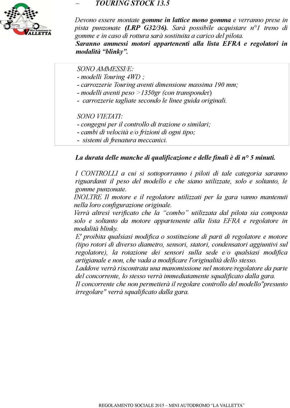 SONO AMMESSI/E: - modelli Touring 4WD ; - carrozzerie Touring aventi dimensione massima 190 mm; - modelli aventi peso >1350gr (con transponder) - carrozzerie tagliate secondo le linee guida originali.