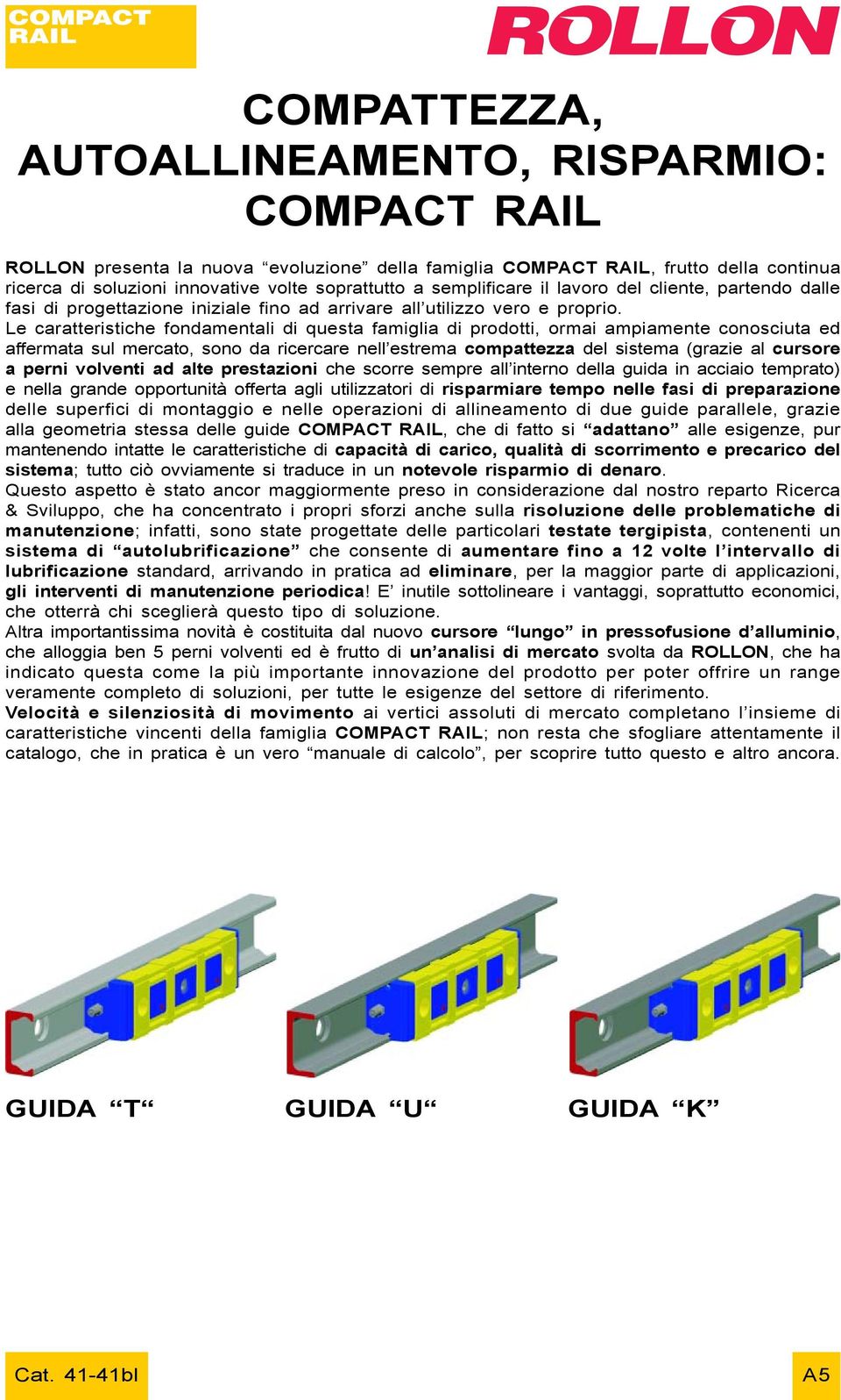 Le caratteristiche fondamentali di questa famiglia di prodotti, ormai ampiamente conosciuta ed affermata sul mercato, sono da ricercare nell estrema compattezza del sistema (grazie al cursore a perni