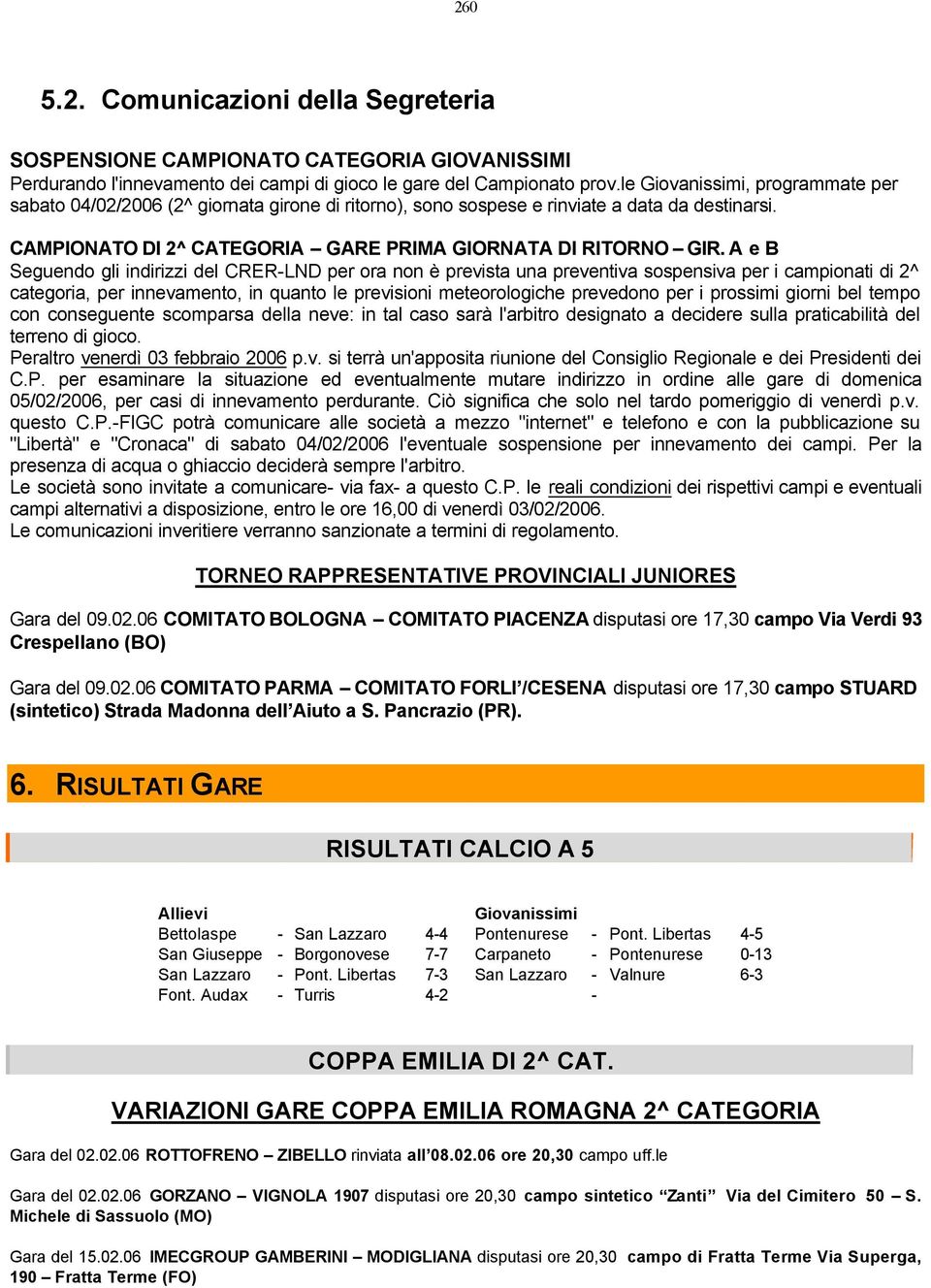 A e B Seguendo gli indirizzi del CRER-LND per ora non è prevista una preventiva sospensiva per i campionati di 2^ categoria, per innevamento, in quanto le previsioni meteorologiche prevedono per i