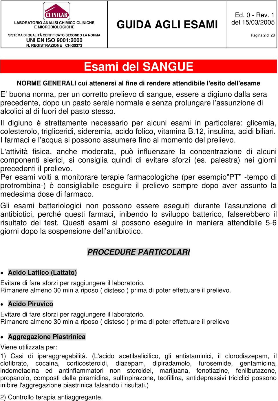 Il digiuno è strettamente necessario per alcuni esami in particolare: glicemia, colesterolo, trigliceridi, sideremia, acido folico, vitamina B.12, insulina, acidi biliari.