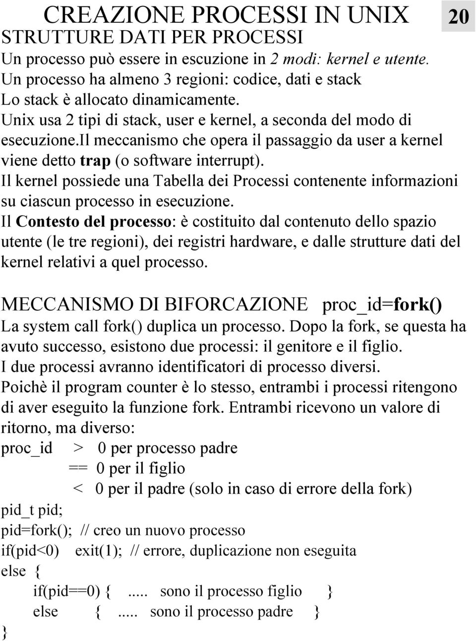 il meccanismo che opera il passaggio da user a kernel viene detto trap (o software interrupt). Il kernel possiede una Tabella dei Processi contenente informazioni su ciascun processo in esecuzione.