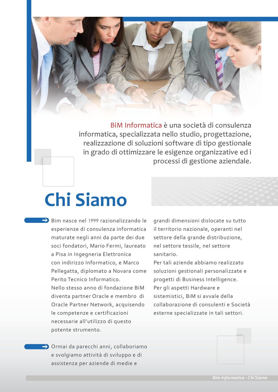 Chi Siamo Bim nasce nel 1999 razionalizzando le esperienze di consulenza informatica maturate negli anni da parte dei due soci fondatori, Mario Fermi, laureato a Pisa in Ingegneria Elettronica con