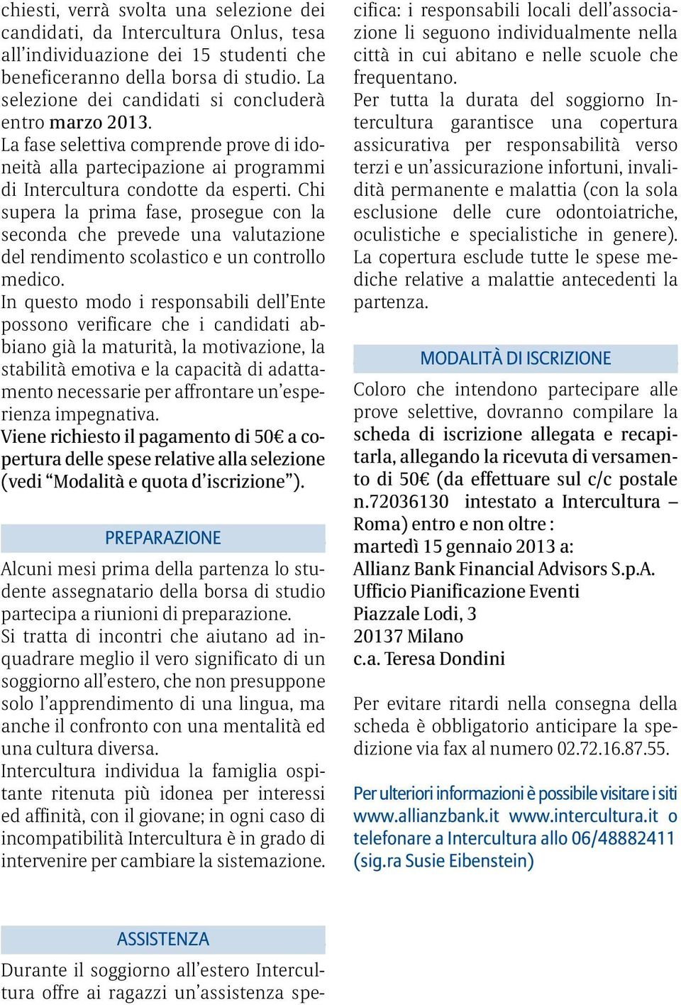 Chi supera la prima fase, prosegue con la seconda che prevede una valutazione del rendimento scolastico e un controllo medico.