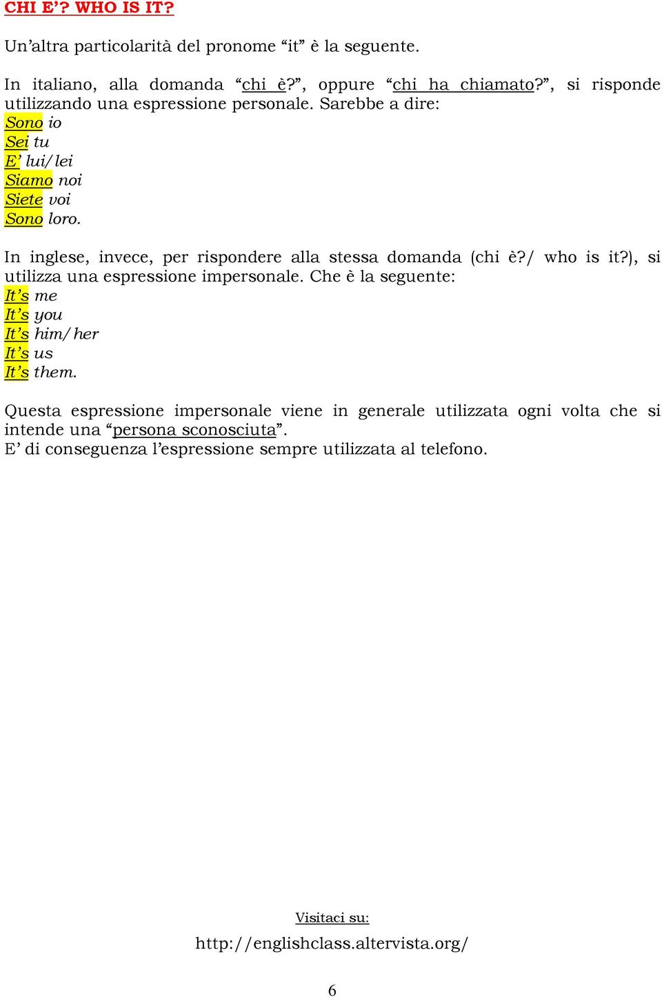 In inglese, invece, per rispondere alla stessa domanda (chi è?/ who is it?), si utilizza una espressione impersonale.