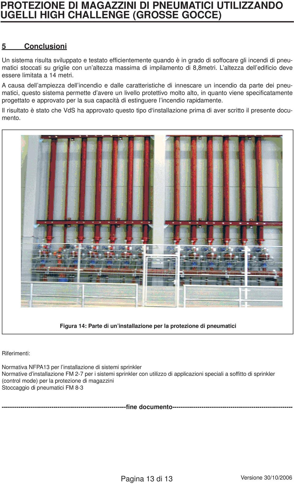 A causa dell ampiezza dell incendio e dalle caratteristiche di innescare un incendio da parte dei pneumatici, questo sistema permette d avere un livello protettivo molto alto, in quanto viene