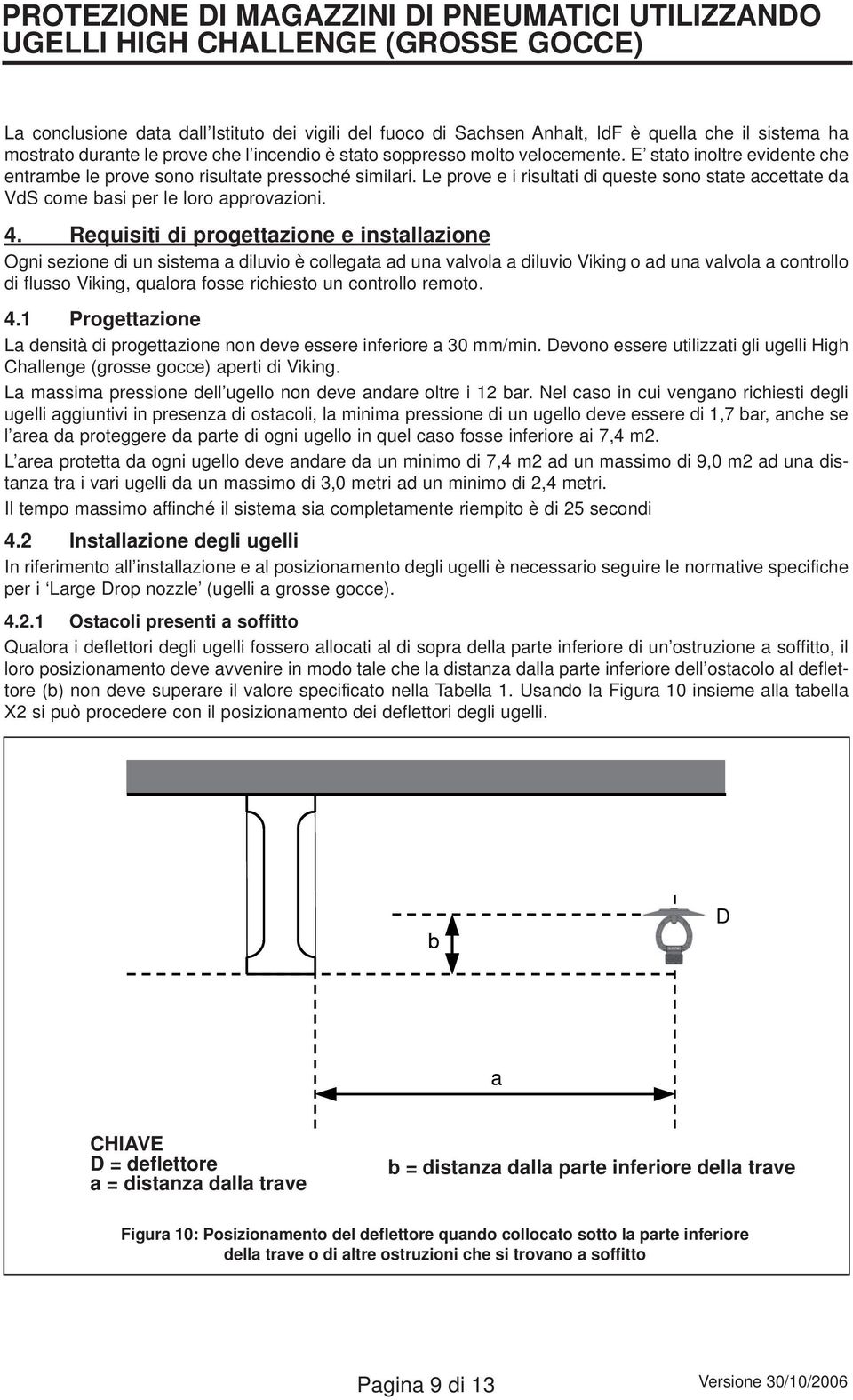 Requisiti di progettazione e installazione Ogni sezione di un sistema a diluvio è collegata ad una valvola a diluvio Viking o ad una valvola a controllo di flusso Viking, qualora fosse richiesto un