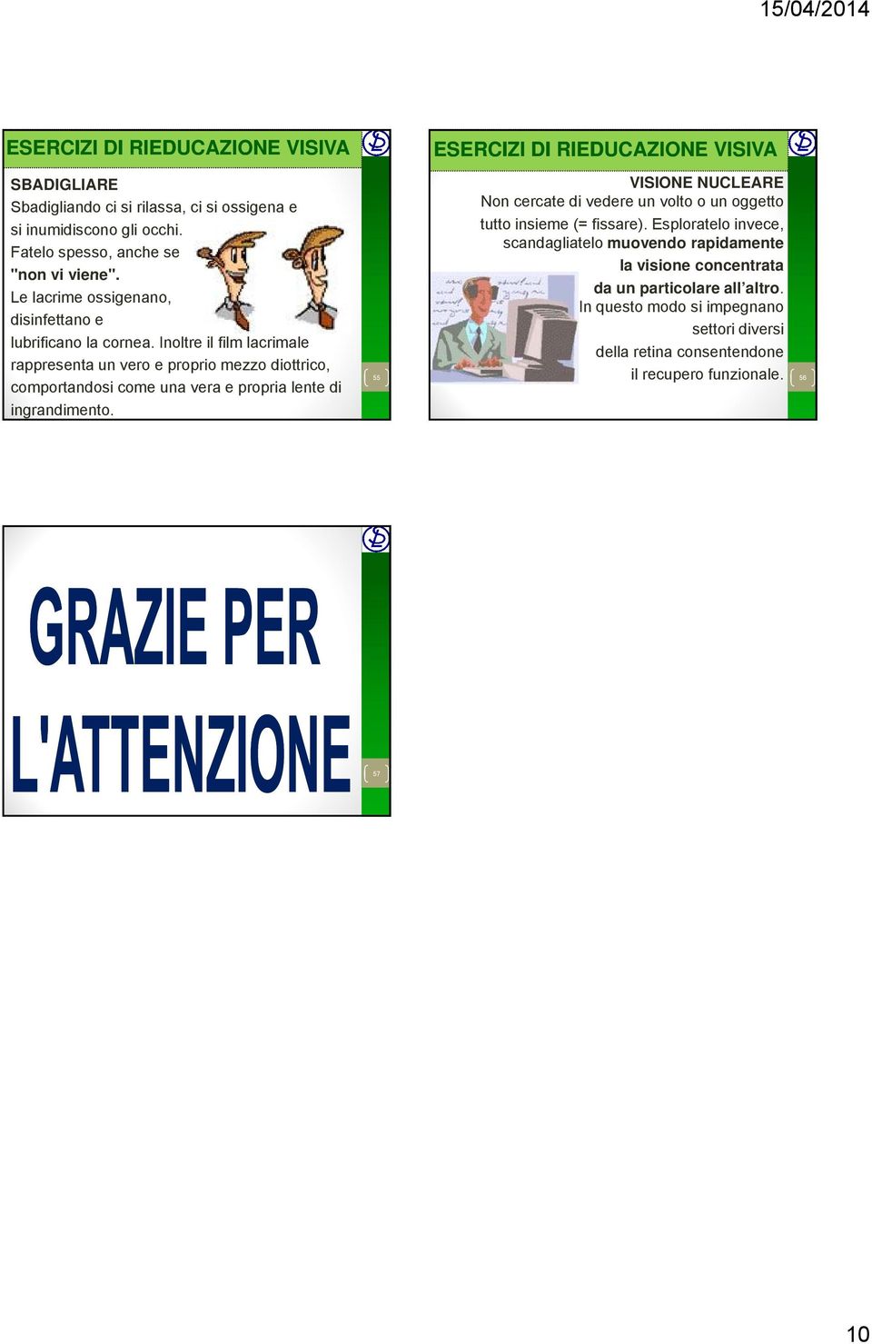 Inoltre il film lacrimale rappresenta un vero e proprio mezzo diottrico, comportandosi come una vera e propria lente di ingrandimento.