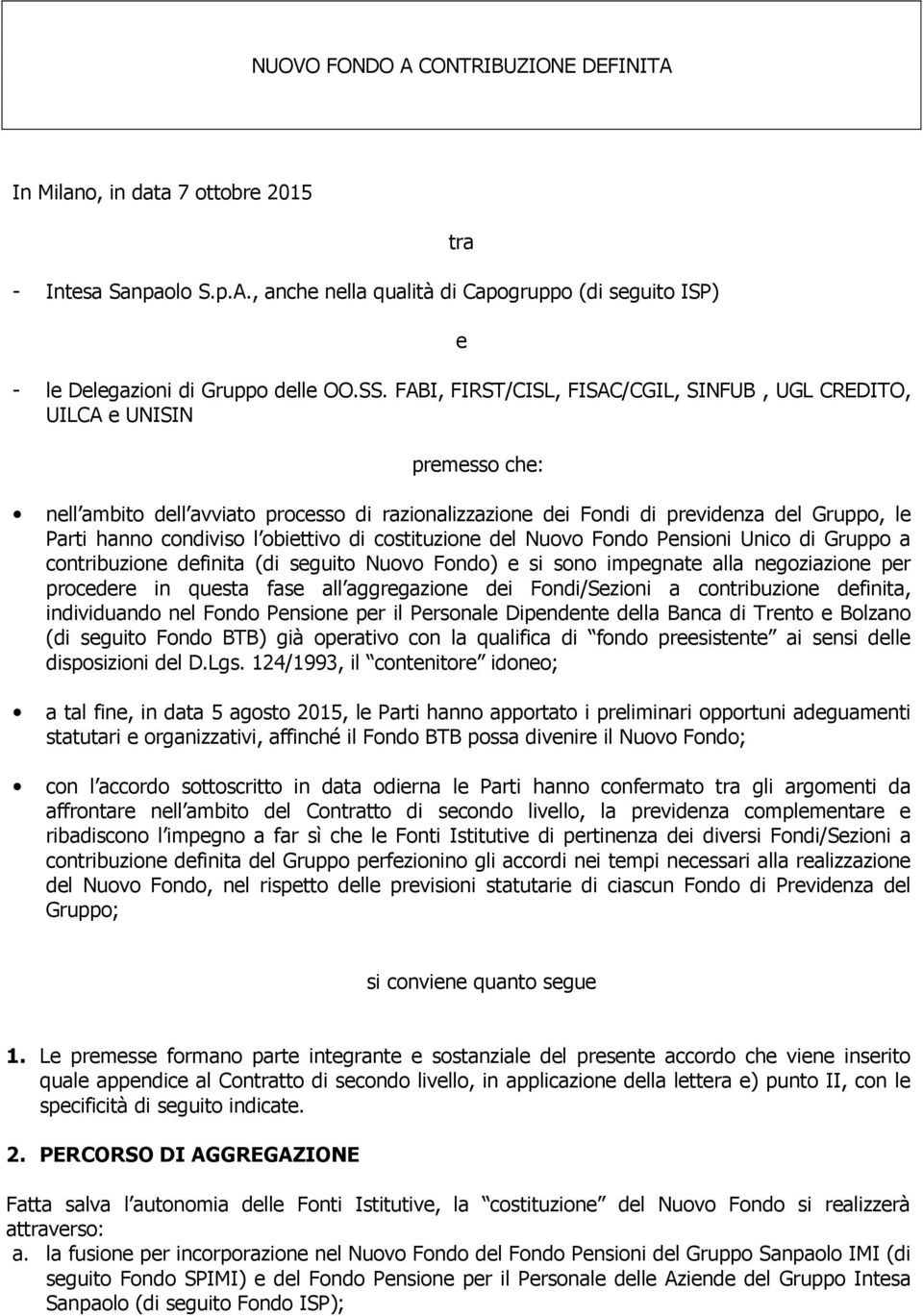 obiettivo di costituzione del Nuovo Fondo Pensioni Unico di Gruppo a contribuzione definita (di seguito Nuovo Fondo) e si sono impegnate alla negoziazione per procedere in questa fase all