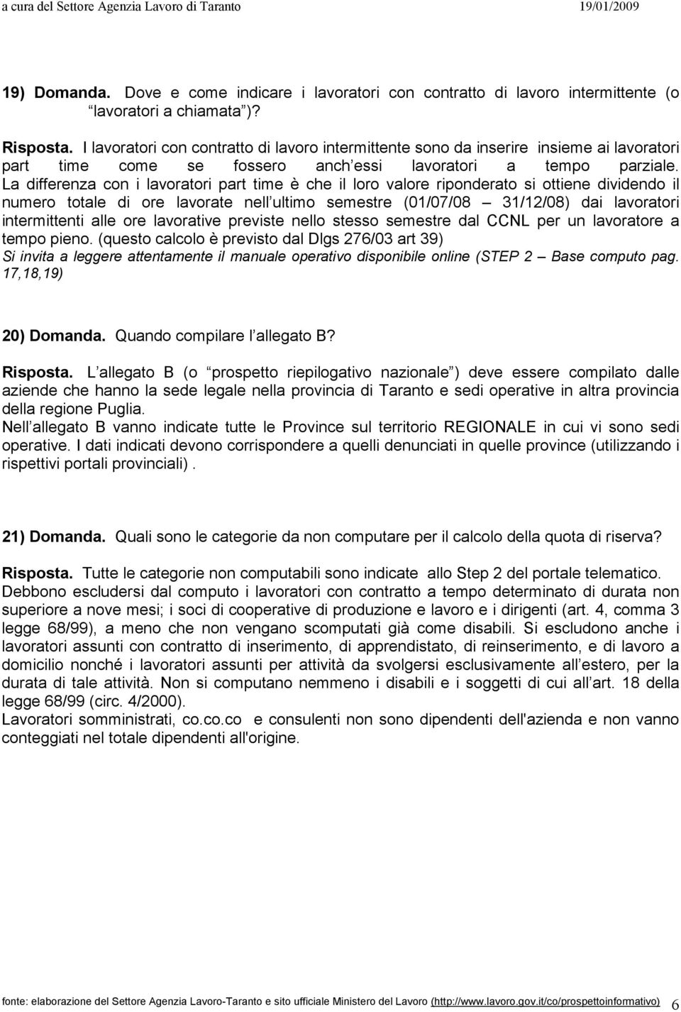 La differenza con i lavoratori part time è che il loro valore riponderato si ottiene dividendo il numero totale di ore lavorate nell ultimo semestre (01/07/08 31/12/08) dai lavoratori intermittenti