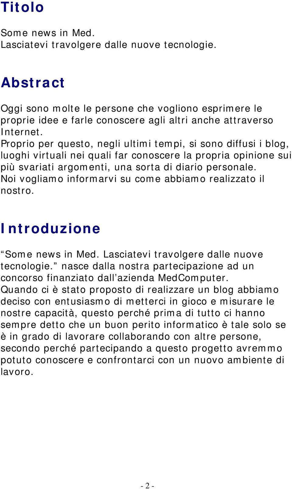 Proprio per questo, negli ultimi tempi, si sono diffusi i blog, luoghi virtuali nei quali far conoscere la propria opinione sui più svariati argomenti, una sorta di diario personale.