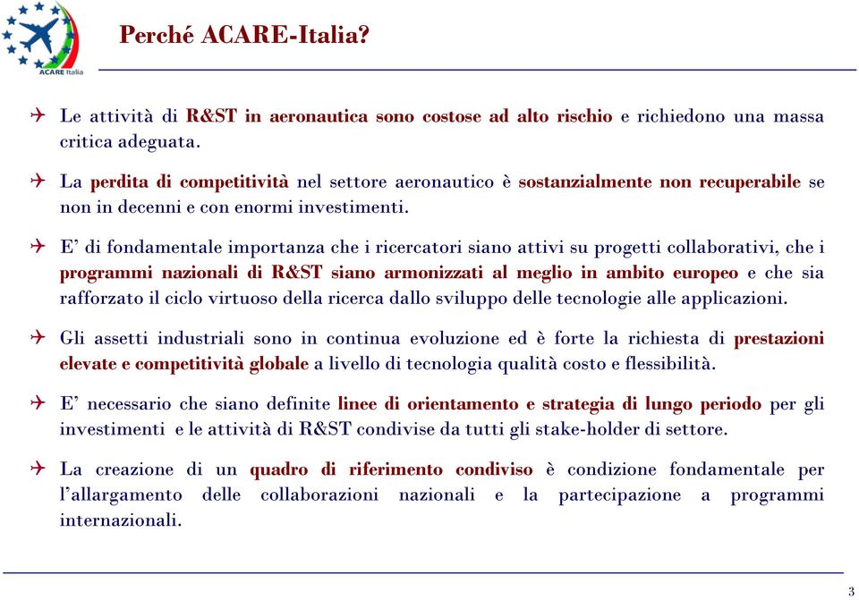 E di fondamentale importanza che i ricercatori siano attivi su progetti collaborativi, che i programmi nazionali di R&ST siano armonizzati al meglio in ambito europeo e che sia rafforzato il ciclo