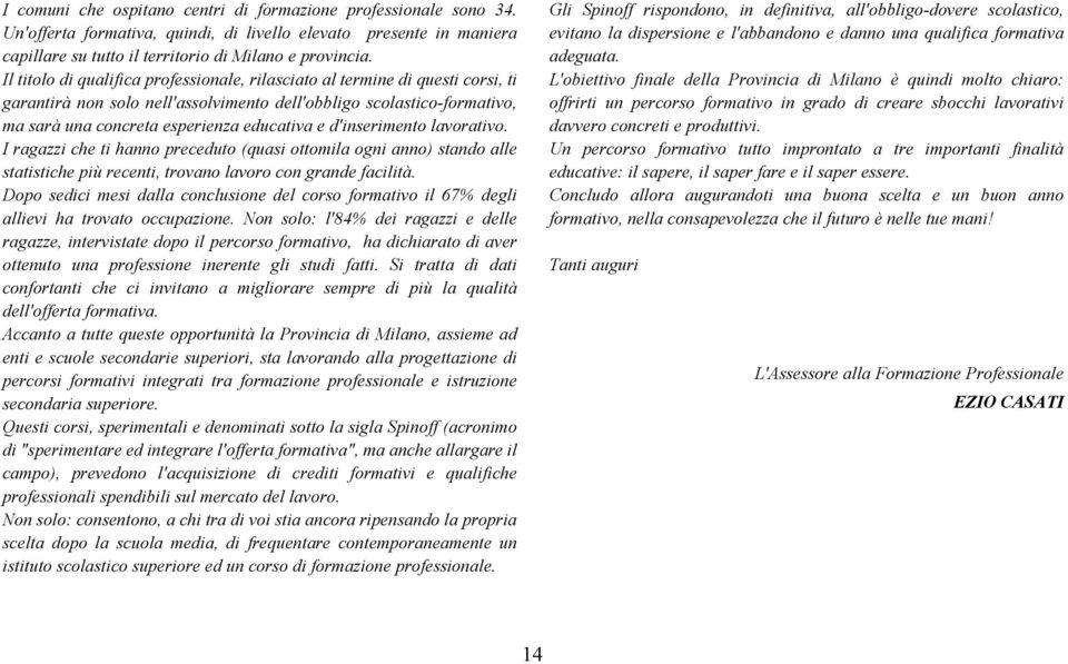 d'inserimento lavorativo. I ragazzi che ti hanno preceduto (quasi ottomila ogni anno) stando alle statistiche più recenti, trovano lavoro con grande facilità.