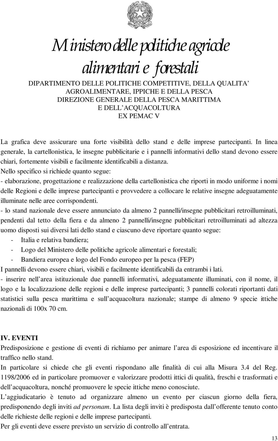 Nello specifico si richiede quanto segue: - elaborazione, progettazione e realizzazione della cartellonistica che riporti in modo uniforme i nomi delle Regioni e delle imprese partecipanti e