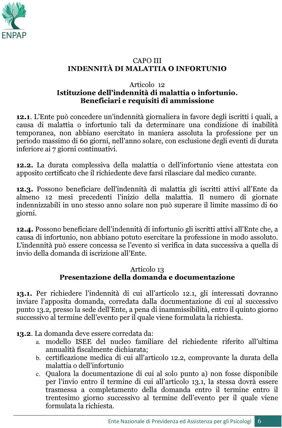 .1. L Ente può concedere un indennità giornaliera in favore degli iscritti i quali, a causa di malattia o infortunio tali da determinare una condizione di inabilità temporanea, non abbiano esercitato