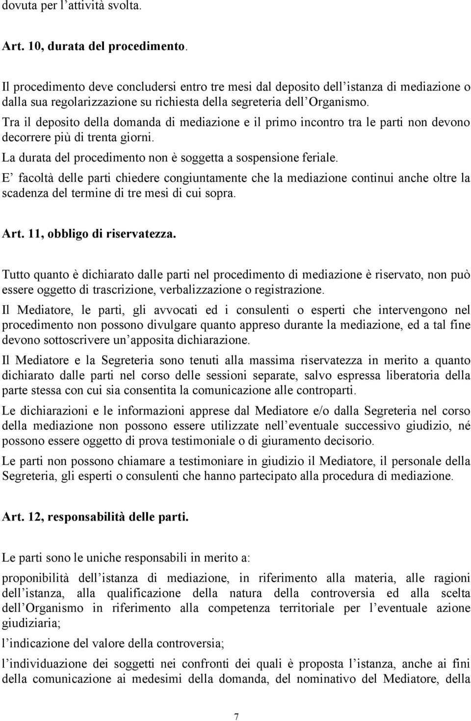 Tra il deposito della domanda di mediazione e il primo incontro tra le parti non devono decorrere più di trenta giorni. La durata del procedimento non è soggetta a sospensione feriale.