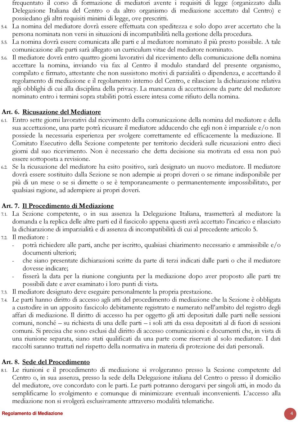 La nomina del mediatore dovrà essere effettuata con speditezza e solo dopo aver accertato che la persona nominata non versi in situazioni di incompatibilità nella gestione della procedura. 5.