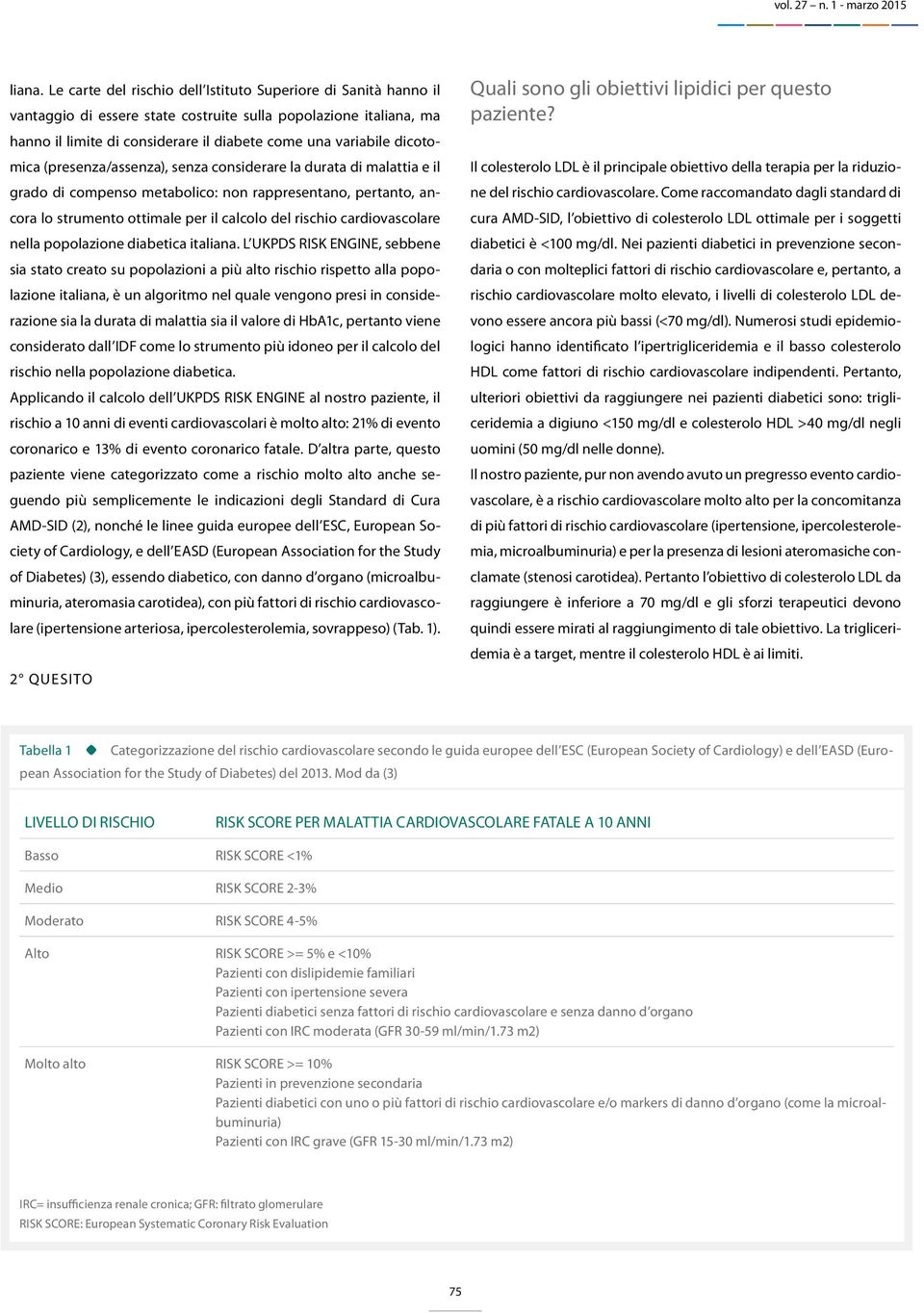 dicotomica (presenza/assenza), senza considerare la durata di malattia e il grado di compenso metabolico: non rappresentano, pertanto, ancora lo strumento ottimale per il calcolo del rischio