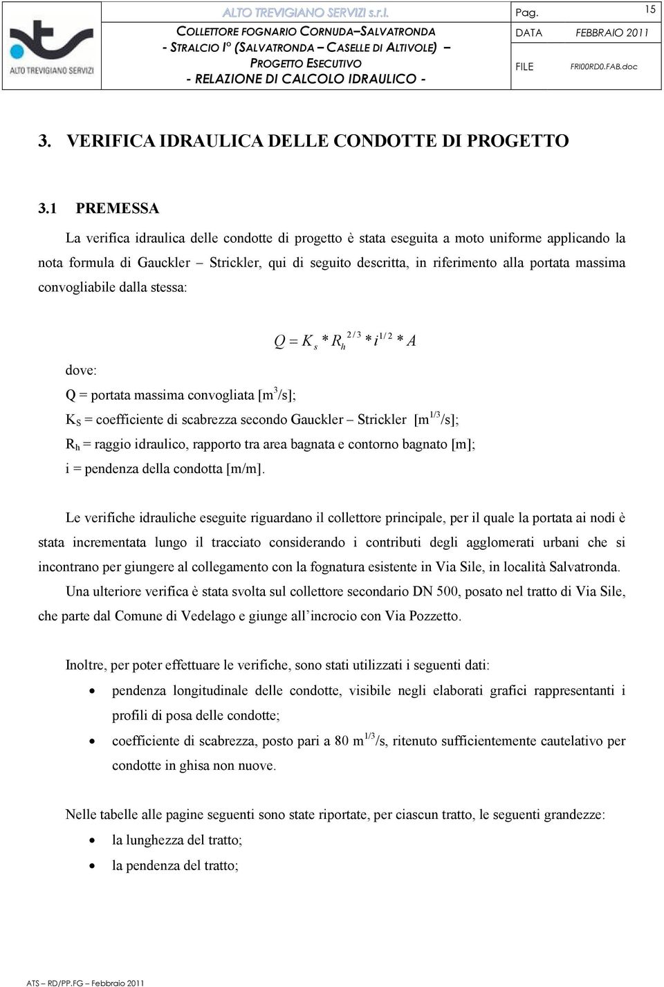 massima convogliabile dalla stessa: 2 / 3 1/ 2 Q= K s * Rh * i * A dove: Q = portata massima convogliata [m 3 /s]; K S = coefficiente di scabrezza secondo Gauckler Strickler [m 1/3 /s]; R h = raggio