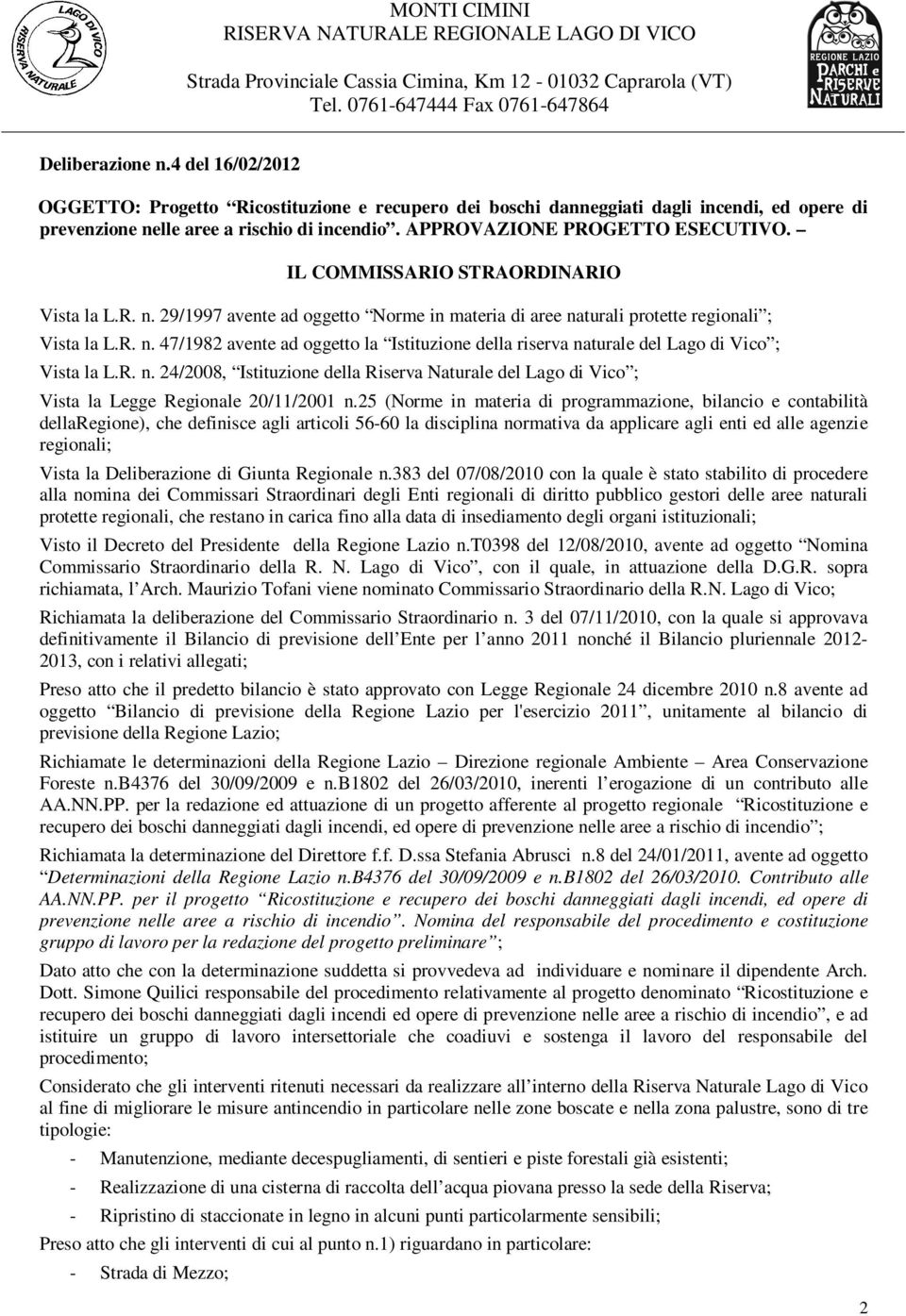 IL COMMISSARIO STRAORDINARIO Vista la L.R. n. 29/1997 avente ad oggetto Norme in materia di aree naturali protette regionali ; Vista la L.R. n. 47/1982 avente ad oggetto la Istituzione della riserva naturale del Lago di Vico ; Vista la L.