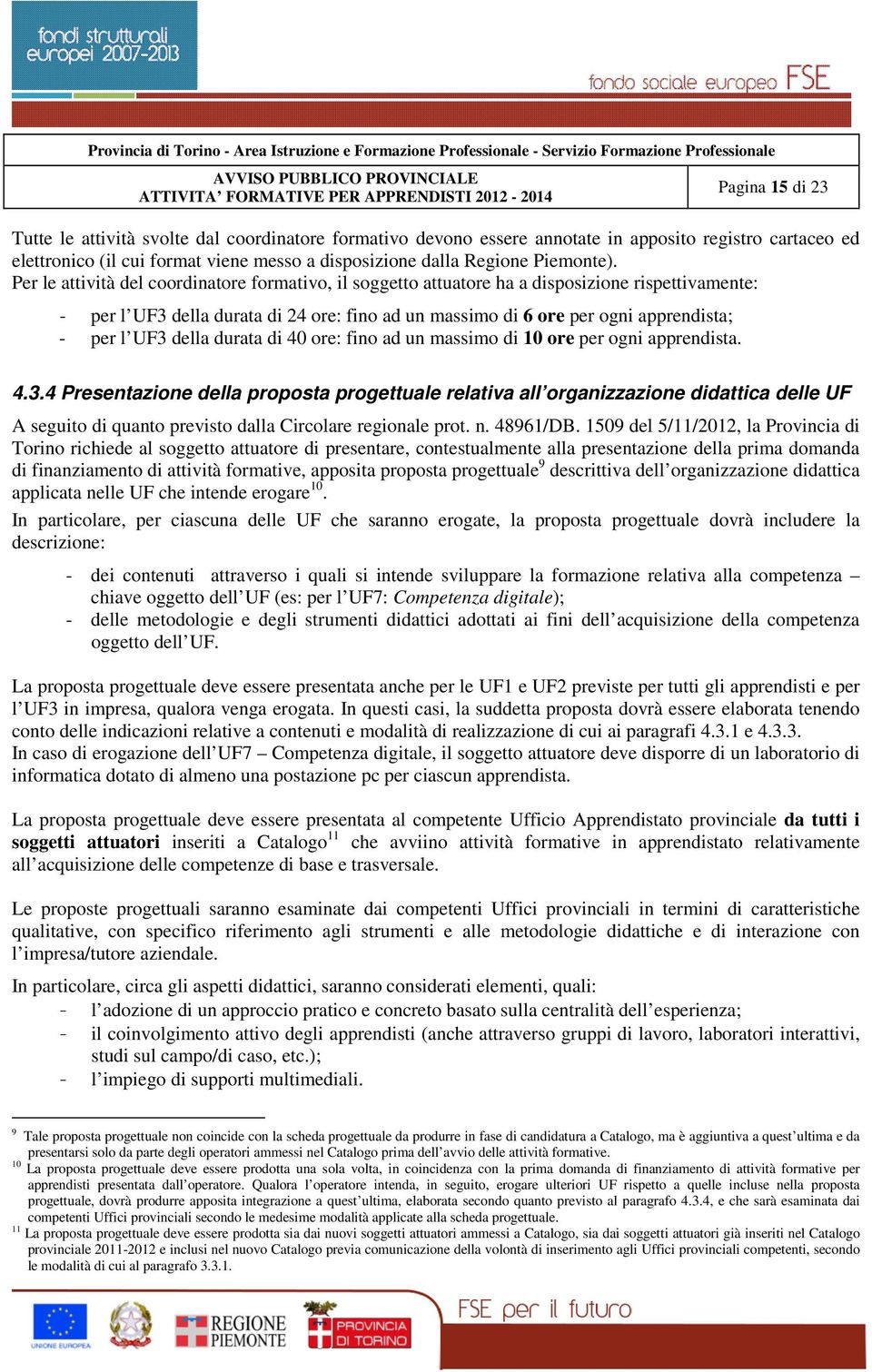 Per le attività del coordinatore formativo, il soggetto attuatore ha a disposizione rispettivamente: - per l UF3 della durata di 24 ore: fino ad un massimo di 6 ore per ogni apprendista; - per l UF3