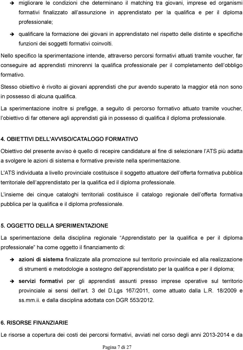 Nello specifico la sperimentazione intende, attraverso percorsi formativi attuati tramite voucher, far conseguire ad apprendisti minorenni la qualifica professionale per il completamento dell obbligo