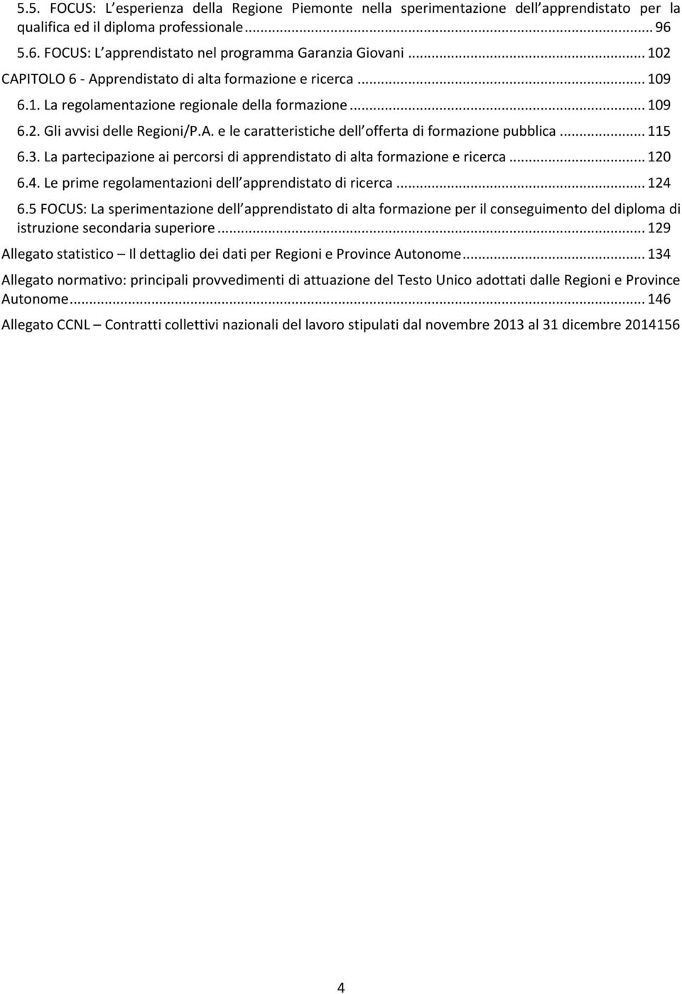 .. 115 6.3. La partecipazione ai percorsi di apprendistato di alta formazione e ricerca... 120 6.4. Le prime regolamentazioni dell apprendistato di ricerca... 124 6.