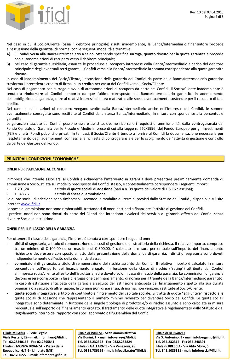 il debitore principale; B) nel caso di garanzia sussidiaria, esaurite le procedure di recupero intraprese dalla Banca/Intermediario a carico del debitore principale e degli eventuali terzi garanti,