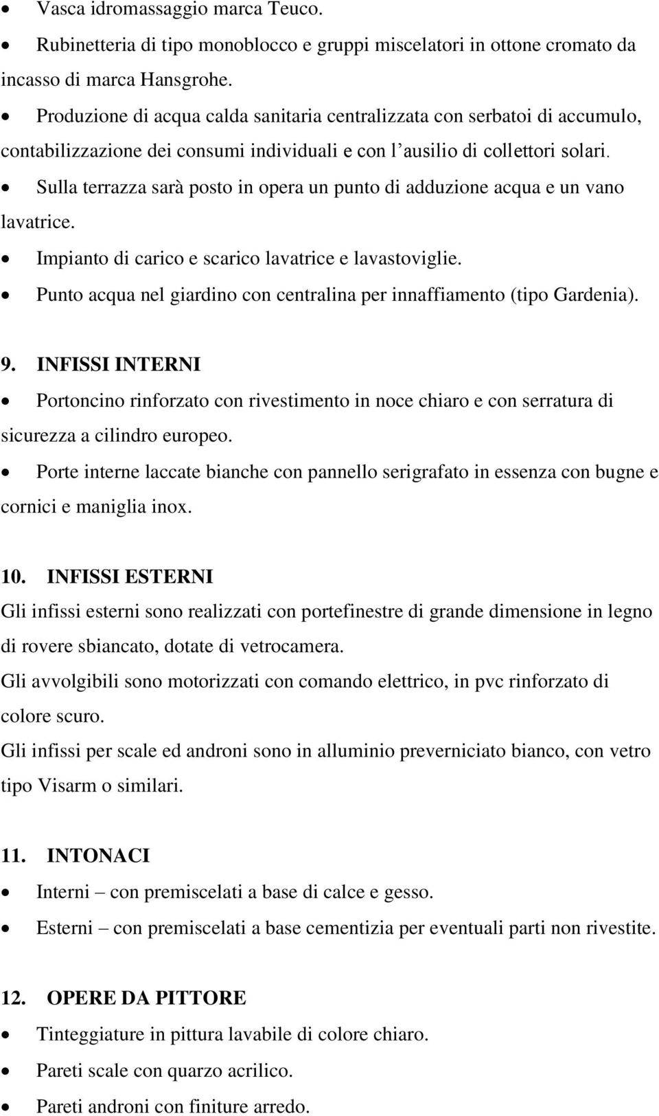 Sulla terrazza sarà posto in opera un punto di adduzione acqua e un vano lavatrice. Impianto di carico e scarico lavatrice e lavastoviglie.