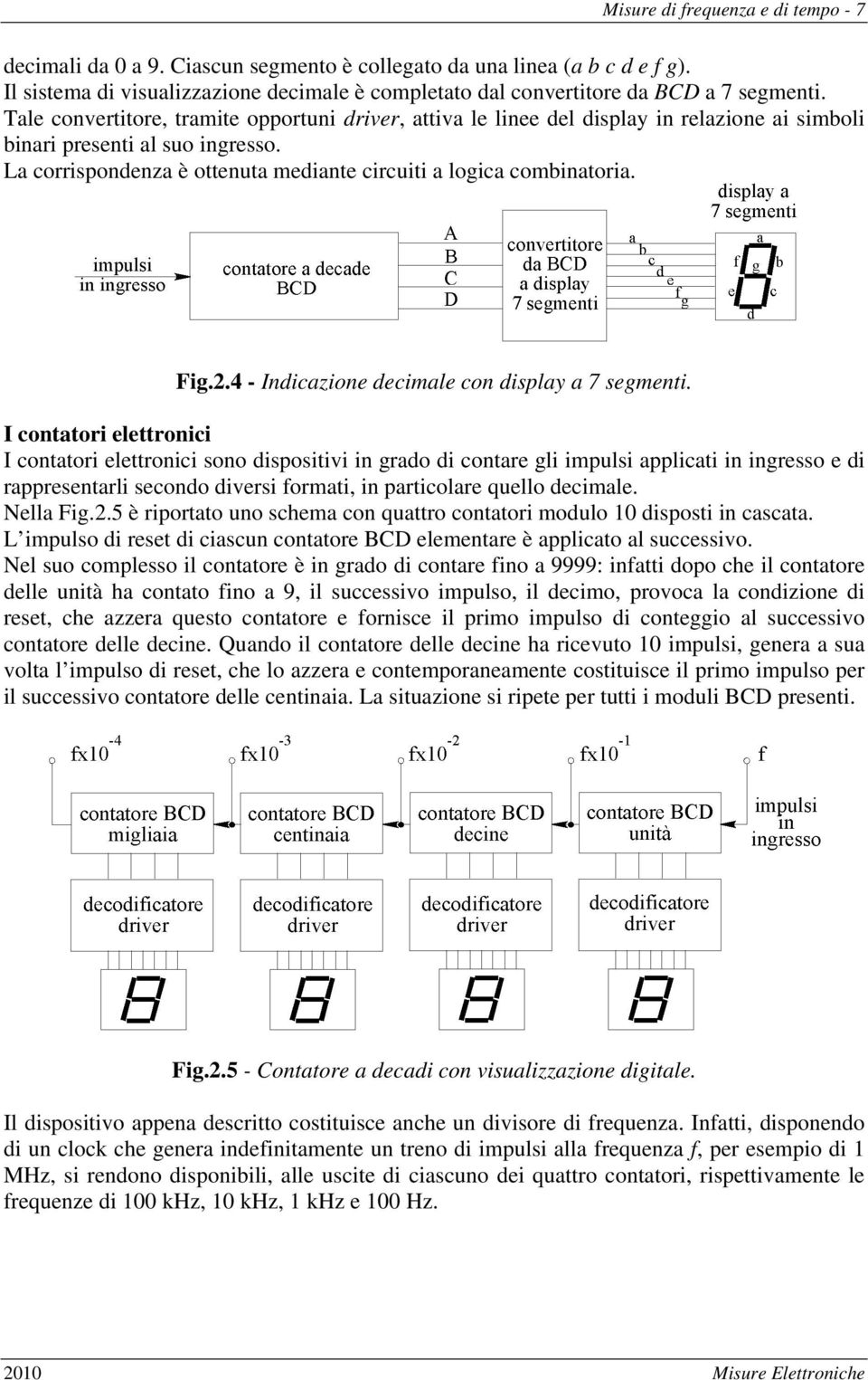 Tale convertitore, tramite opportuni driver, attiva le linee del display in relazione ai simboli binari presenti al suo ingresso. La corrispondenza è ottenuta mediante circuiti a logica combinatoria.