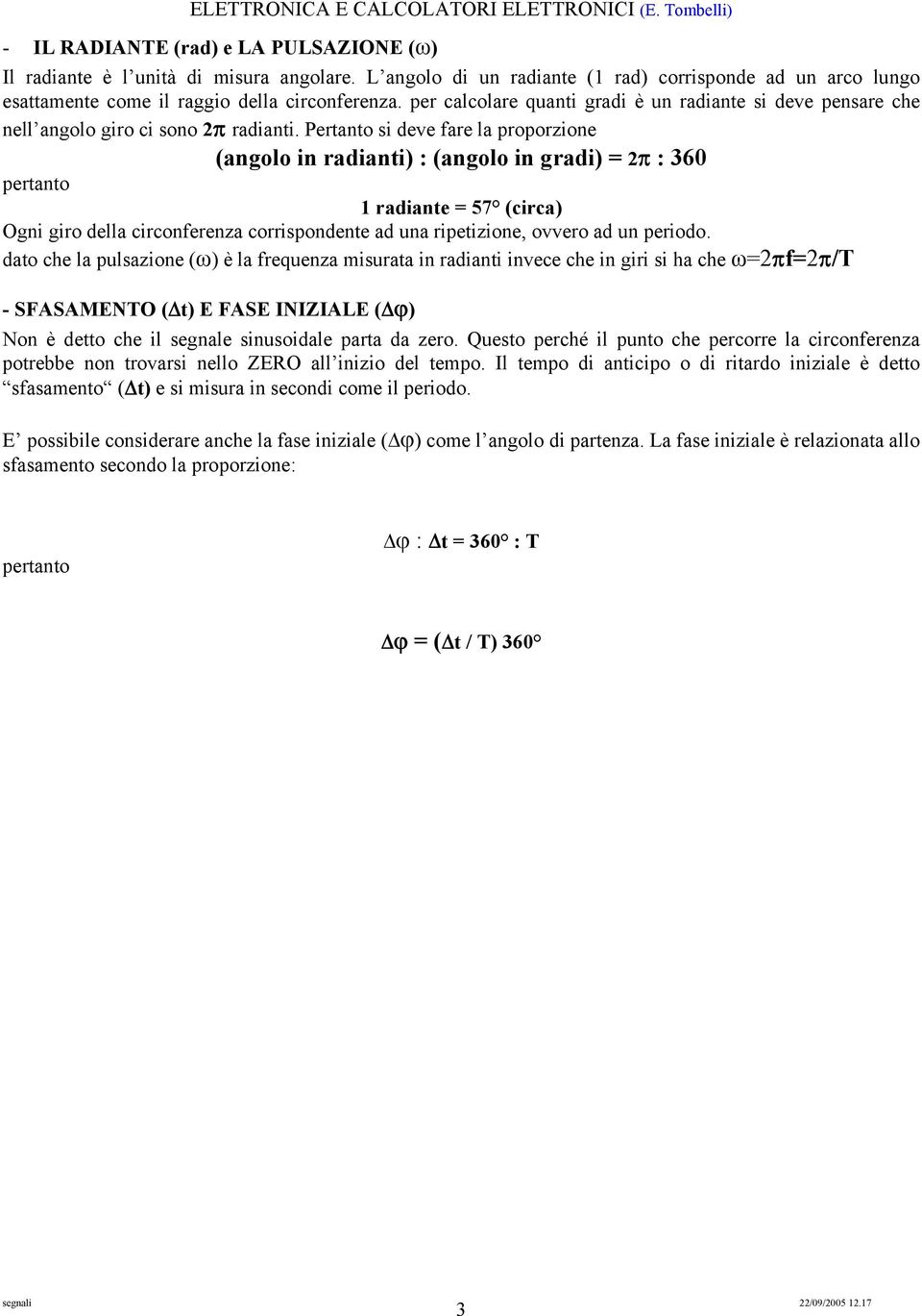 Pertanto si deve fare la proporzione (angolo in radianti) : (angolo in gradi) = 2π : 360 pertanto 1 radiante = 57 (circa) Ogni giro della circonferenza corrispondente ad una ripetizione, ovvero ad un