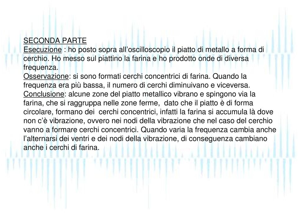 Conclusione: alcune zone del piatto metallico vibrano e spingono via la farina, che si raggruppa nelle zone ferme, dato che il piatto è di forma circolare, formano dei cerchi concentrici, infatti la