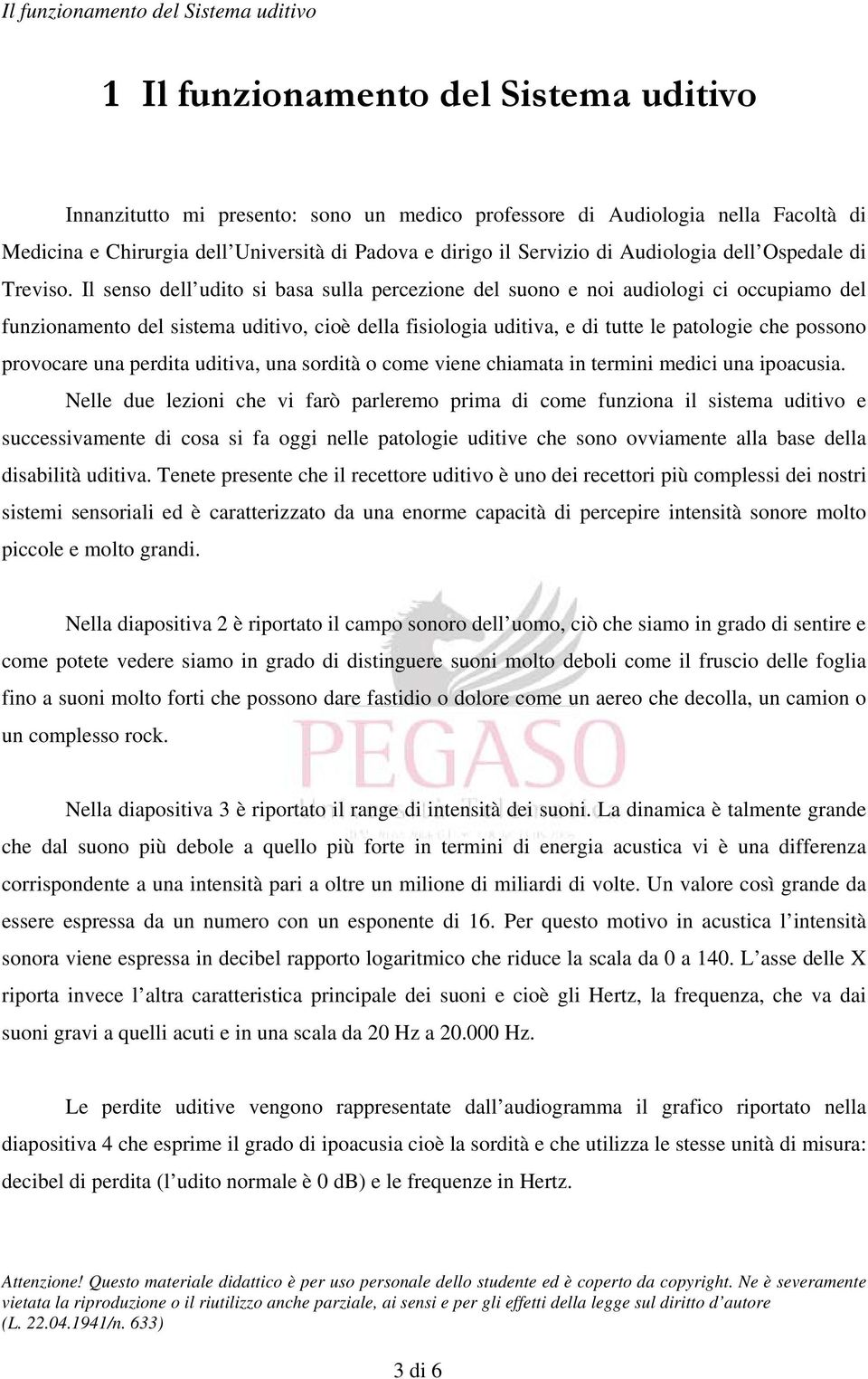 Il senso dell udito si basa sulla percezione del suono e noi audiologi ci occupiamo del funzionamento del sistema uditivo, cioè della fisiologia uditiva, e di tutte le patologie che possono provocare