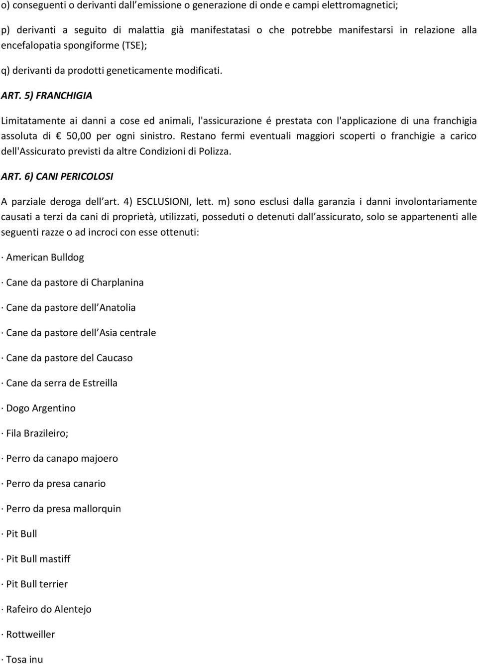 5) FRANCHIGIA Limitatamente ai danni a cose ed animali, l'assicurazione é prestata con l'applicazione di una franchigia assoluta di 50,00 per ogni sinistro.