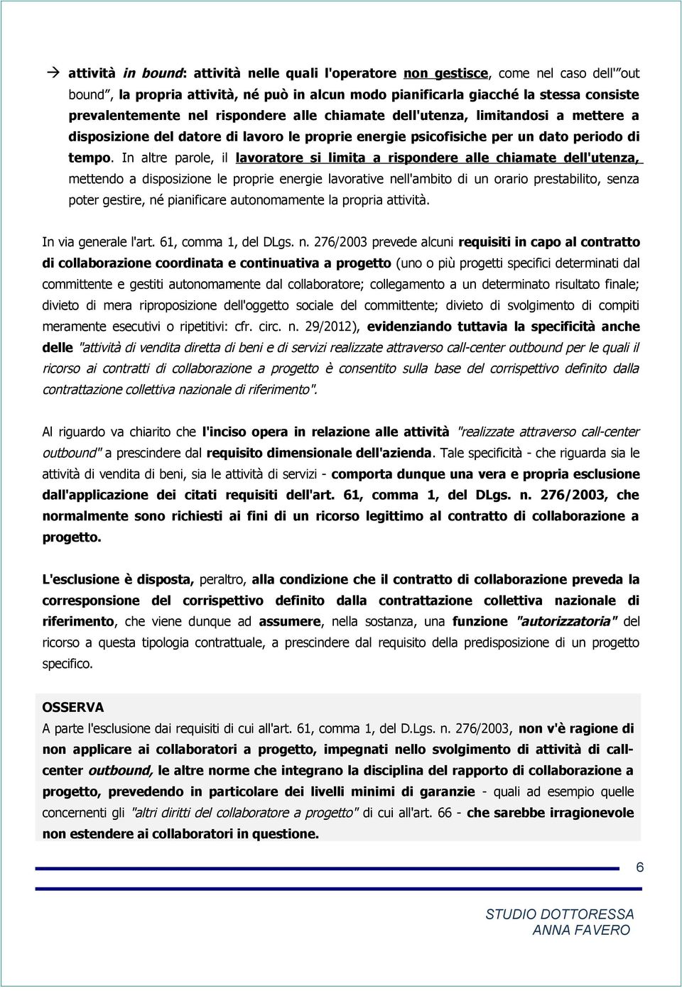 In altre parole, il lavoratore si limita a rispondere alle chiamate dell'utenza, mettendo a disposizione le proprie energie lavorative nell'ambito di un orario prestabilito, senza poter gestire, né