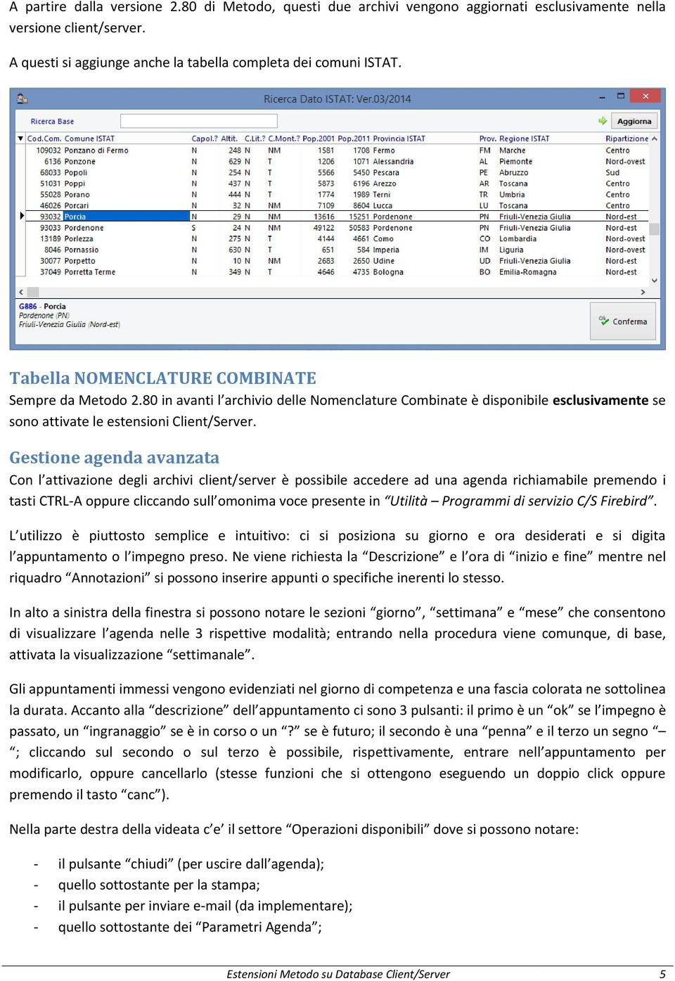 Gestione agenda avanzata Con l attivazione degli archivi client/server è possibile accedere ad una agenda richiamabile premendo i tasti CTRL-A oppure cliccando sull omonima voce presente in Utilità