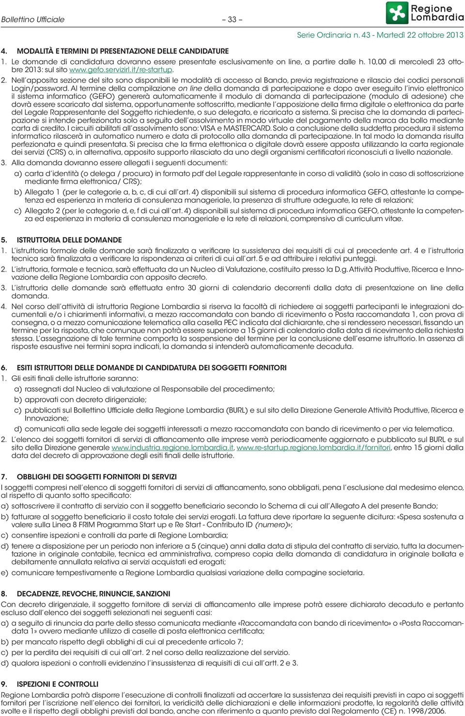 Al termine della compilazione on line della domanda di partecipazione e dopo aver eseguito l invio elettronico il sistema informatico (GEFO) genererà automaticamente il modulo di domanda di