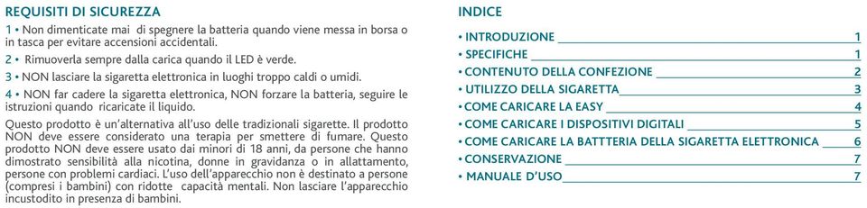 Questo prodotto è un alternativa all uso delle tradizionali sigarette. Il prodotto NON deve essere considerato una terapia per smettere di fumare.