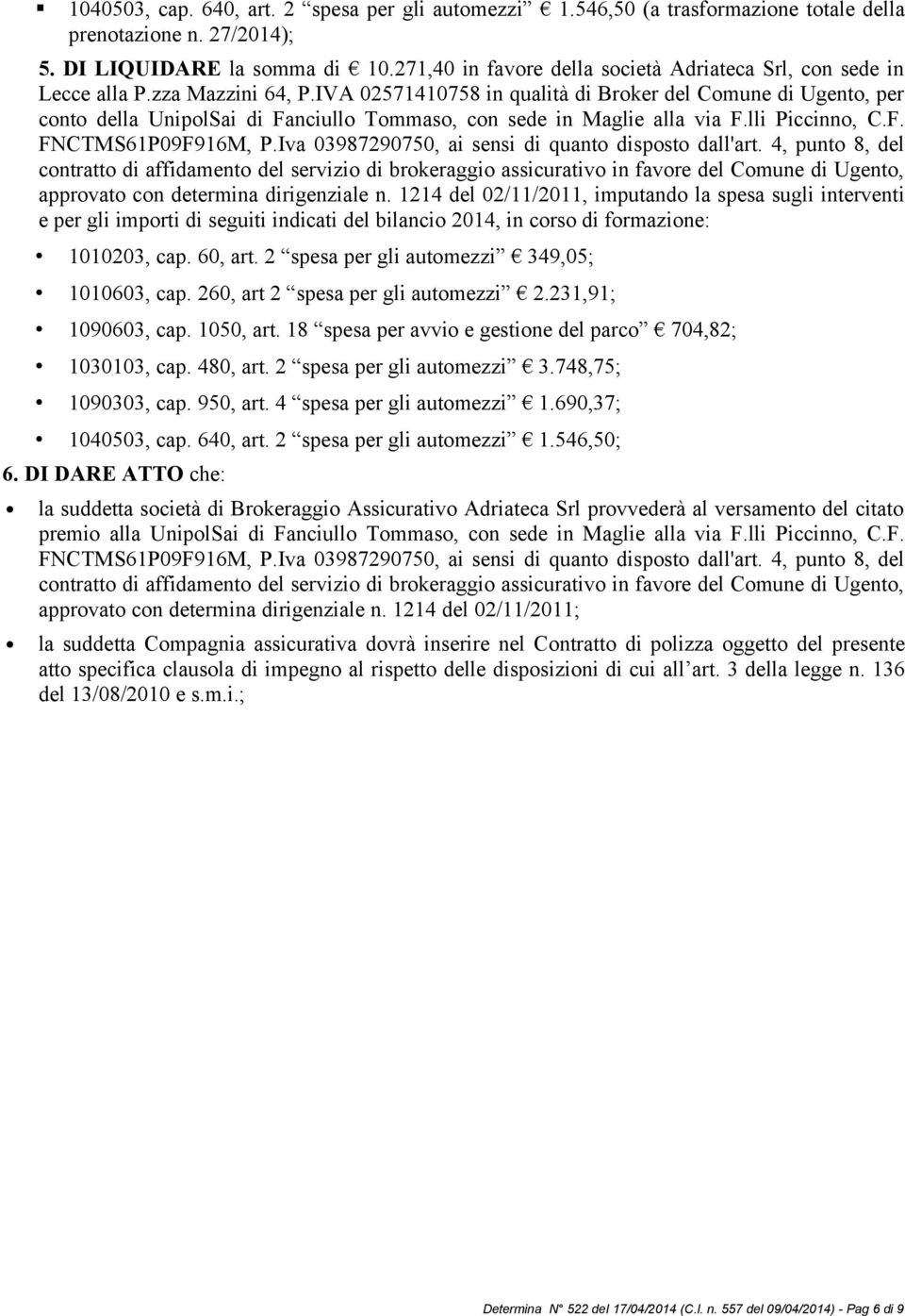 IVA 02571410758 in qualità di Broker del Comune di Ugento, per conto della UnipolSai di Fanciullo Tommaso, con sede in Maglie alla via F.lli Piccinno, C.F. FNCTMS61P09F916M, P.