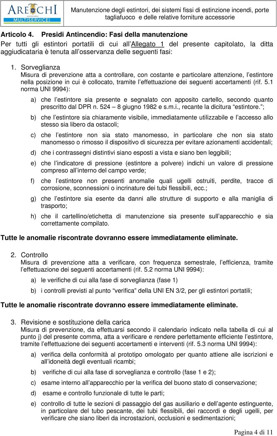 Sorveglianza Misura di prevenzione atta a controllare, con costante e particolare attenzione, l estintore nella posizione in cui è collocato, tramite l effettuazione dei seguenti accertamenti (rif. 5.