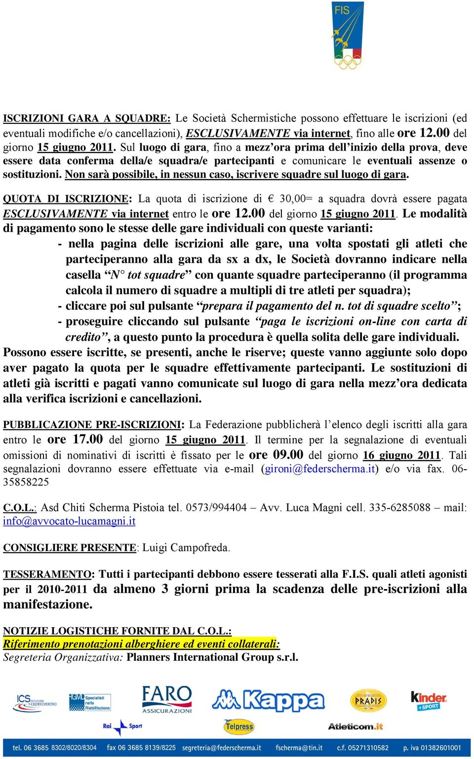 Sul luogo di gara, fino a mezz ora prima dell inizio della prova, deve essere data conferma della/e squadra/e partecipanti e comunicare le eventuali assenze o sostituzioni.