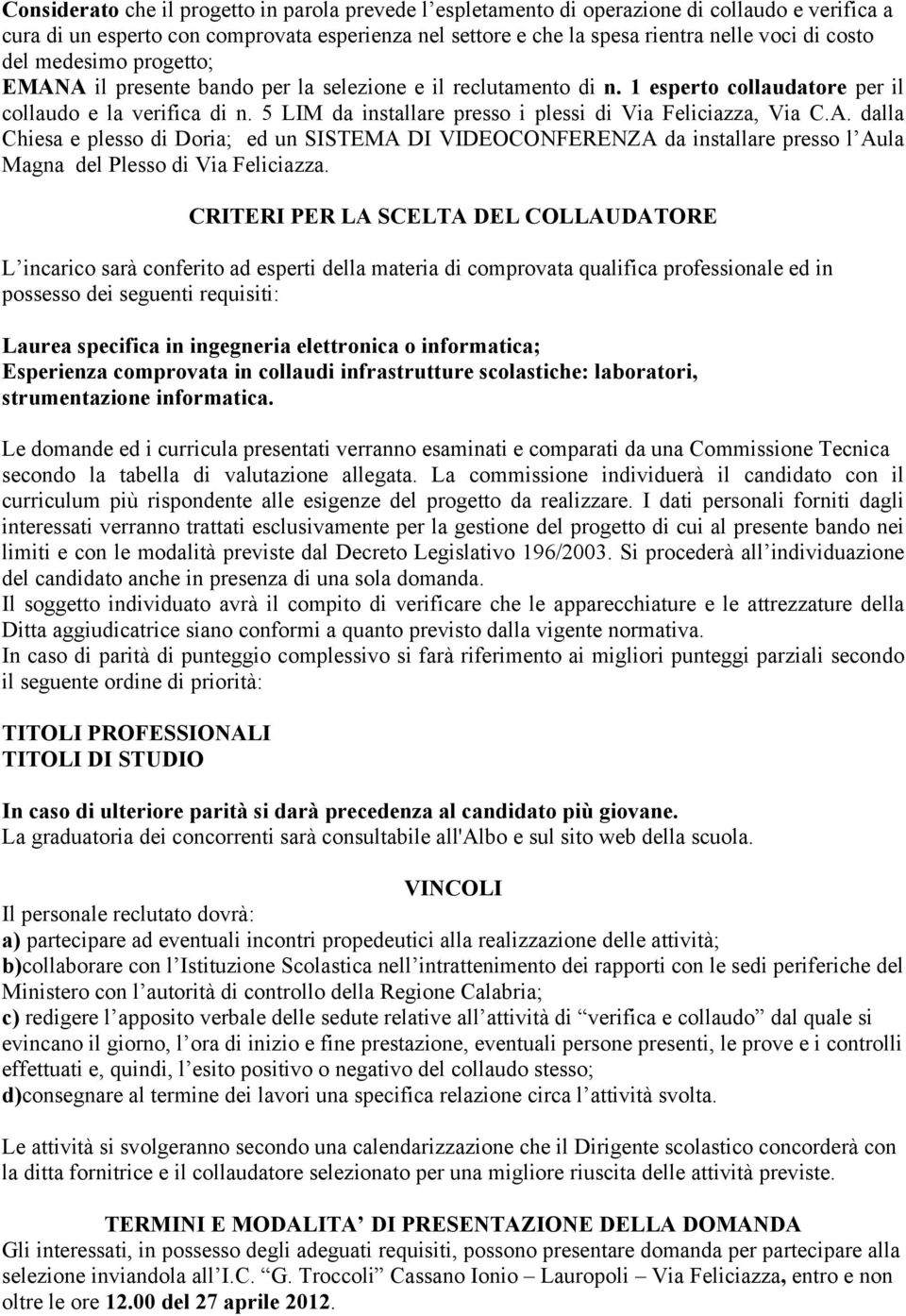 5 LIM da installare presso i plessi di Via Feliciazza, Via C.A. dalla Chiesa e plesso di Doria; ed un SISTEMA DI VIDEOCONFERENZA da installare presso l Aula Magna del Plesso di Via Feliciazza.