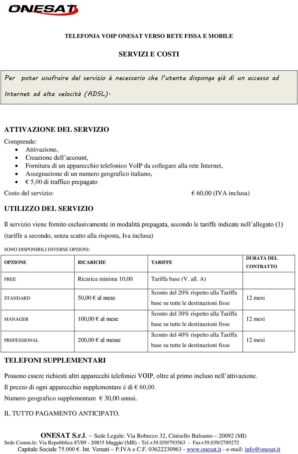 5,00 di traffico prepagato Costo del servizio: 60,00 (IVA inclusa) UTILIZZO DEL SERVIZIO Il servizio viene fornito esclusivamente in modalità prepagata, secondo le tariffe indicate nell allegato (1)