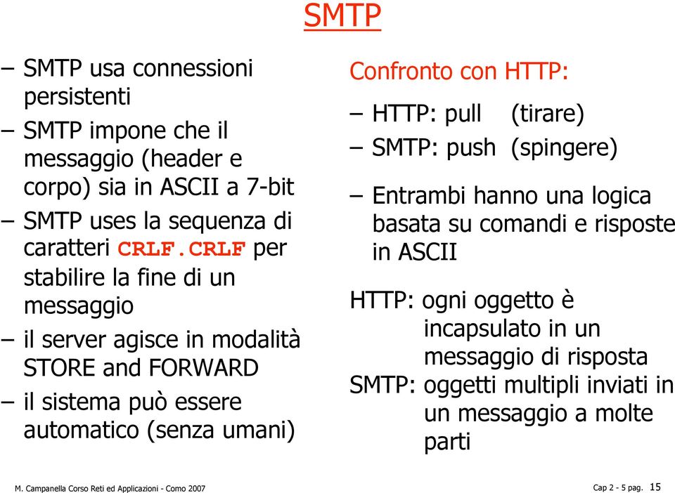 con HTTP: HTTP: pull (tirare) SMTP: push (spingere) Entrambi hanno una logica basata su comandi e risposte in ASCII HTTP: ogni oggetto è incapsulato