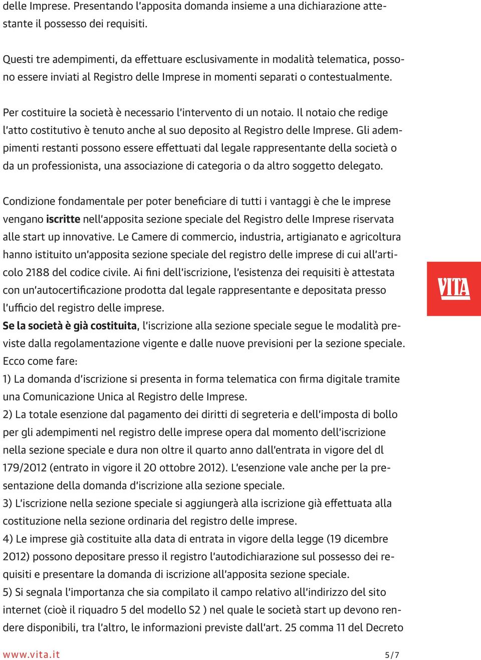 Per costituire la società è necessario l intervento di un notaio. Il notaio che redige l atto costitutivo è tenuto anche al suo deposito al Registro delle Imprese.