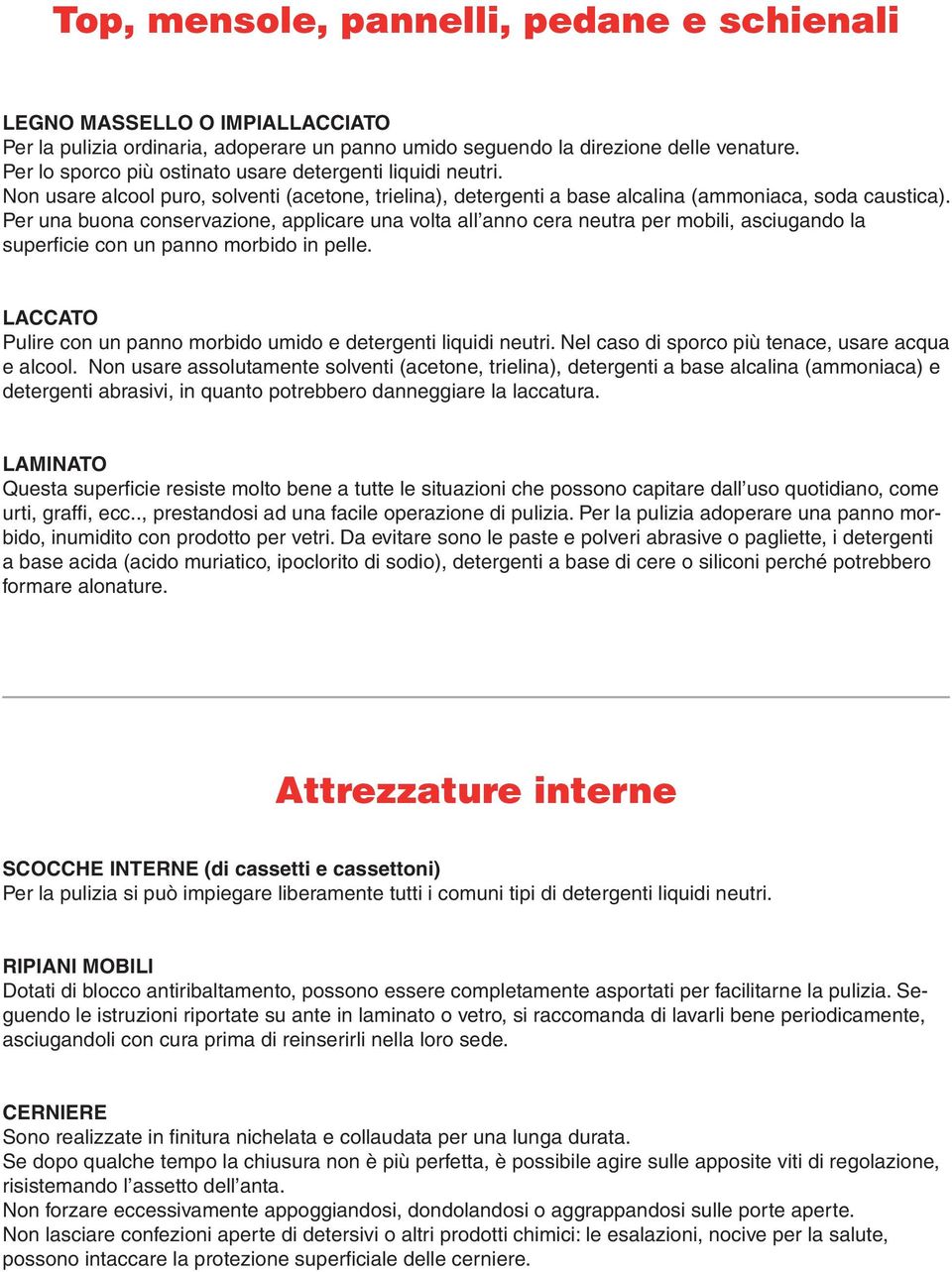 Per una buona conservazione, applicare una volta all anno cera neutra per mobili, asciugando la superficie con un panno morbido in pelle. Pulire con un panno morbido umido e detergenti liquidi neutri.