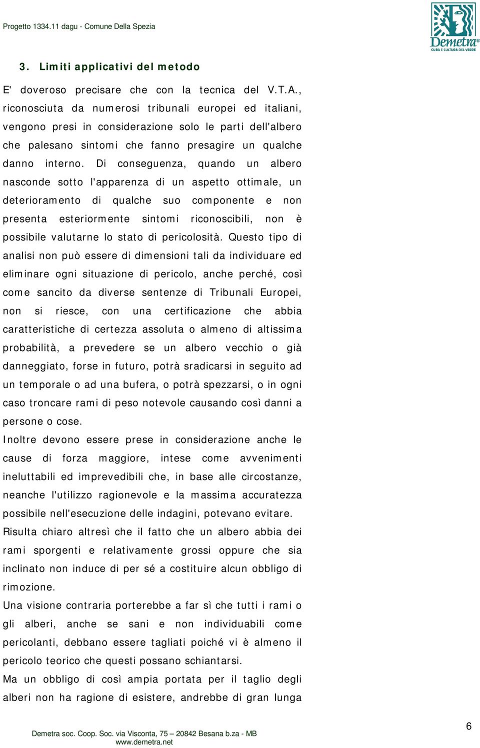 Di conseguenza, quando un albero nasconde sotto l'apparenza di un aspetto ottimale, un deterioramento di qualche suo componente e non presenta esteriormente sintomi riconoscibili, non è possibile