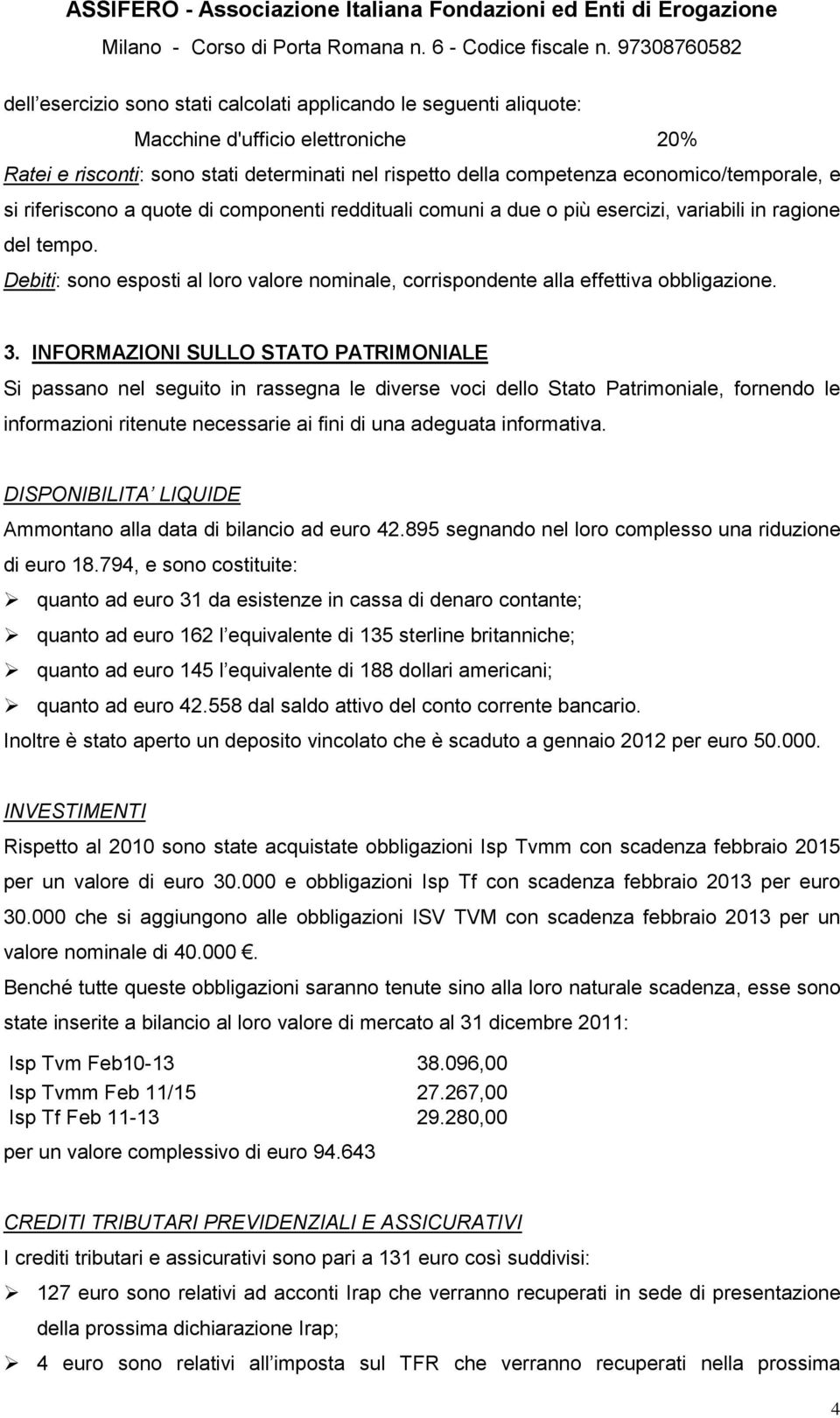 3. INFORMAZIONI SULLO STATO PATRIMONIALE Si passano nel seguito in rassegna le diverse voci dello Stato Patrimoniale, fornendo le informazioni ritenute necessarie ai fini di una adeguata informativa.